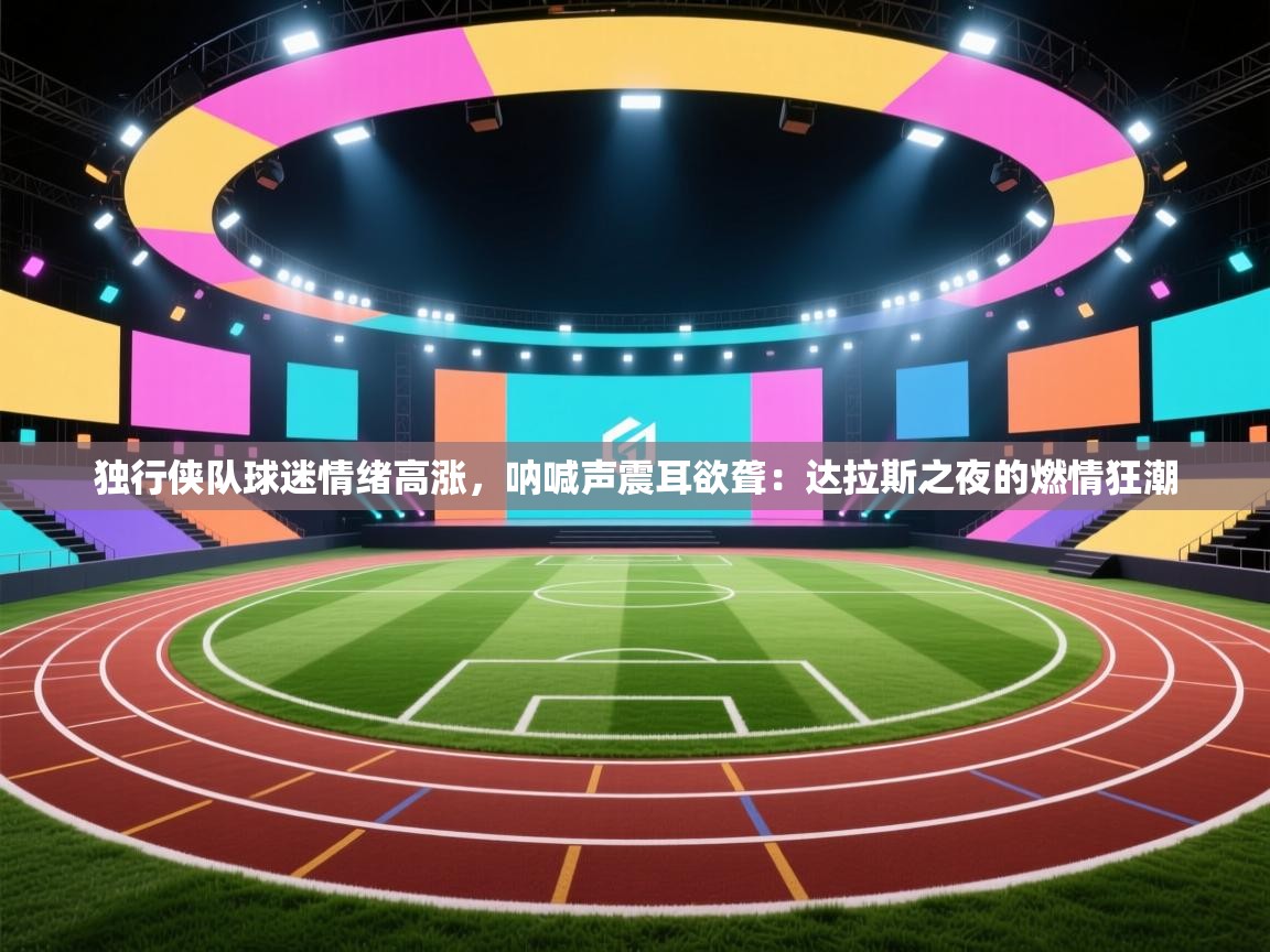 独行侠队球迷情绪高涨，呐喊声震耳欲聋：达拉斯之夜的燃情狂潮